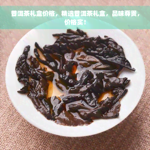 普洱茶礼盒价格，精选普洱茶礼盒，品味尊贵，价格实！