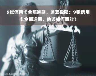 9张信用卡全部逾期，透支极限：9张信用卡全部逾期，他该如何面对？