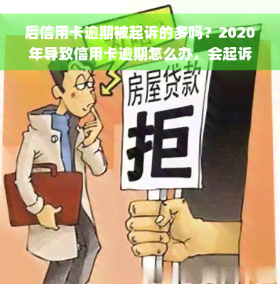 后信用卡逾期被起诉的多吗？2020年导致信用卡逾期怎么办，会起诉吗？影响征信吗？如何应对催收？