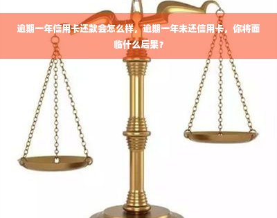 逾期一年信用卡还款会怎么样，逾期一年未还信用卡，你将面临什么后果？