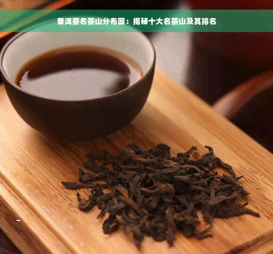 普洱茶名茶山分布图：揭秘十大名茶山及其排名