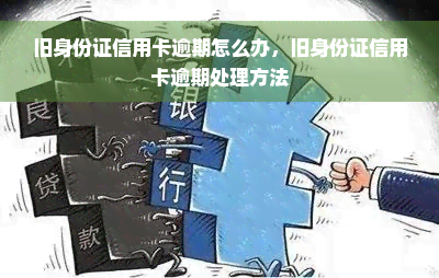 旧身份证信用卡逾期怎么办，旧身份证信用卡逾期处理方法