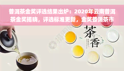 普洱茶金奖评选结果出炉：2020年云南普洱茶金奖揭晓，评选标准更新，金奖普洱茶市场价格一览