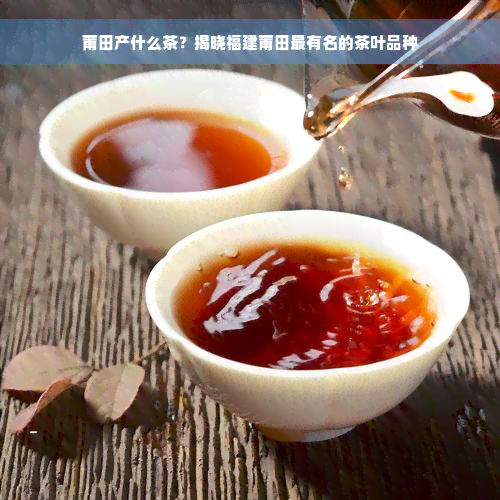 莆田产什么茶？揭晓福建莆田最有名的茶叶品种