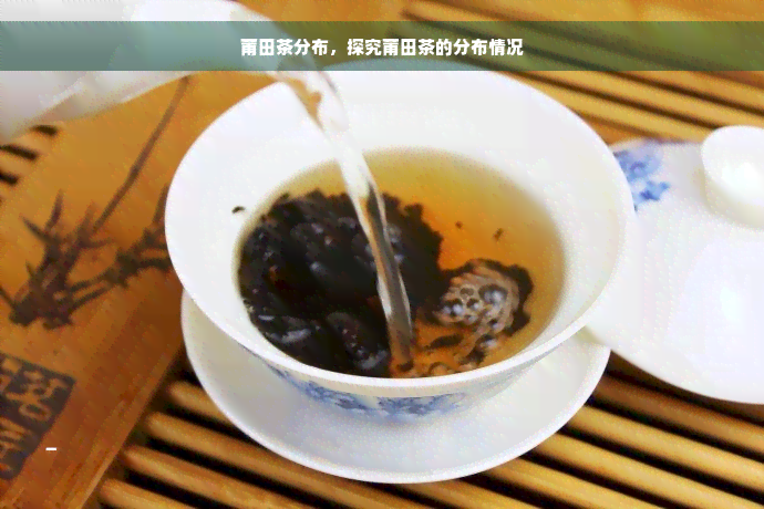 莆田茶分布，探究莆田茶的分布情况