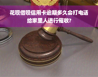 花呗借呗信用卡逾期多久会打电话给家里人进行催收?