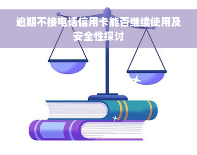 逾期不接电话信用卡能否继续使用及安全性探讨