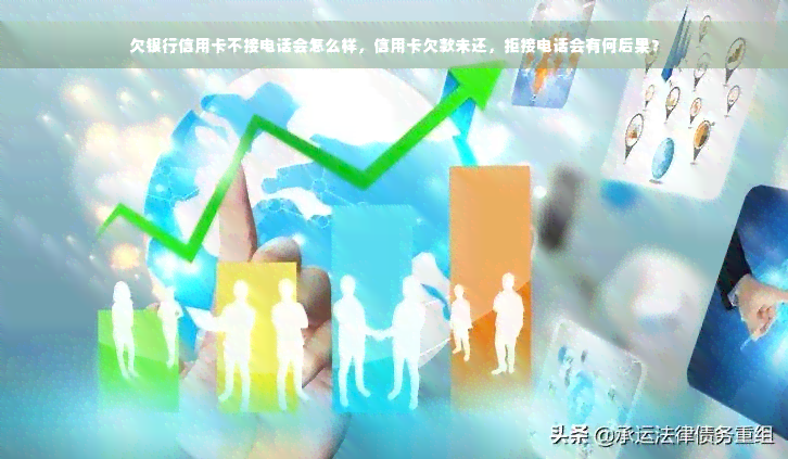 欠银行信用卡不接电话会怎么样，信用卡欠款未还，拒接电话会有何后果？