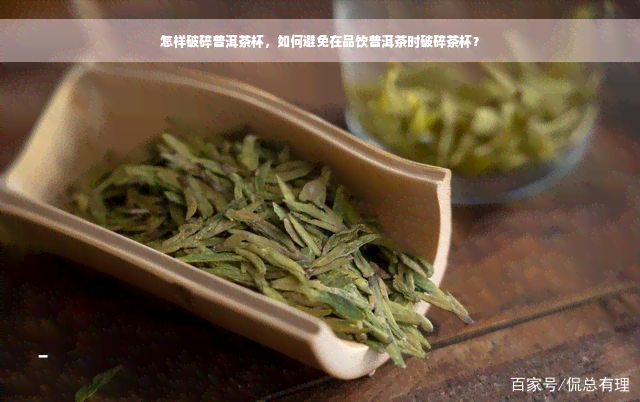 怎样破碎普洱茶杯，如何避免在品饮普洱茶时破碎茶杯？