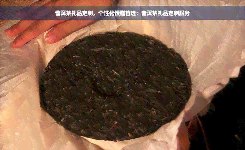 普洱茶礼品定制，个性化馈赠首选：普洱茶礼品定制服务