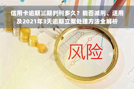 信用卡逾期三期判刑多久？能否减刑、适用及2021年3天逾期立案处理方法全解析