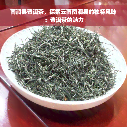 南涧县普洱茶，探索云南南涧县的独特风味：普洱茶的魅力