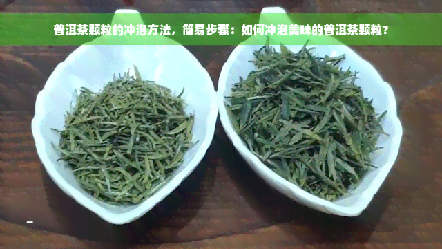 普洱茶颗粒的冲泡方法，简易步骤：如何冲泡美味的普洱茶颗粒？