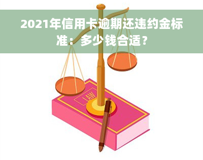 2021年信用卡逾期还违约金标准：多少钱合适？