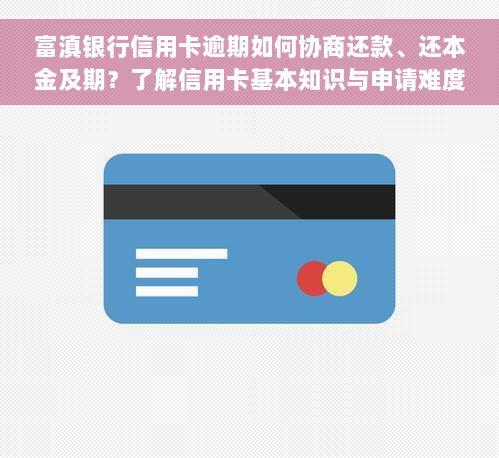 富滇银行信用卡逾期如何协商还款、还本金及期？了解信用卡基本知识与申请难度，逾期4天对征信有何影响？