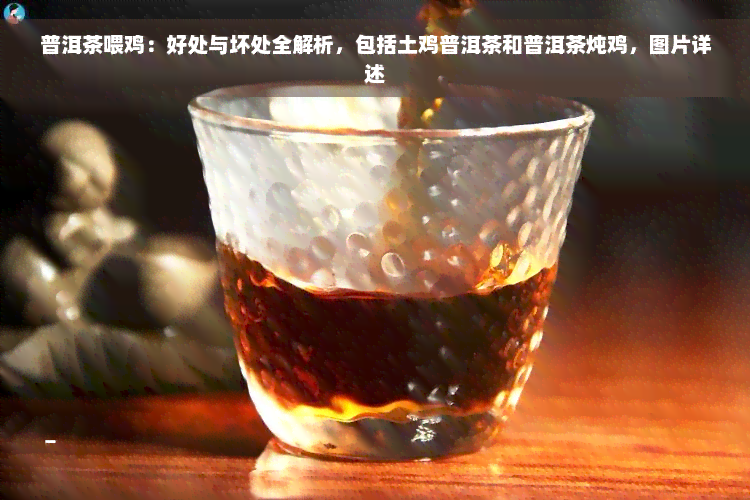 普洱茶喂鸡：好处与坏处全解析，包括土鸡普洱茶和普洱茶炖鸡，图片详述