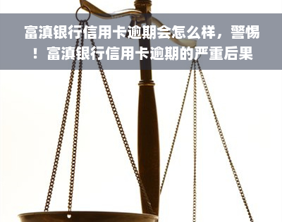 富滇银行信用卡逾期会怎么样，警惕！富滇银行信用卡逾期的严重后果