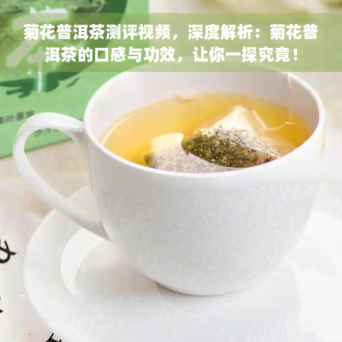 菊花普洱茶测评视频，深度解析：菊花普洱茶的口感与功效，让你一探究竟！