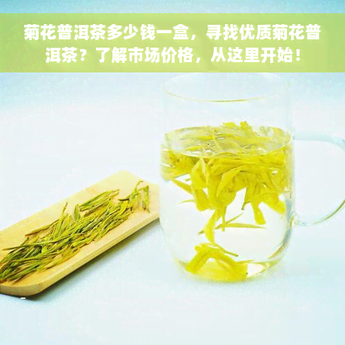 菊花普洱茶多少钱一盒，寻找优质菊花普洱茶？了解市场价格，从这里开始！