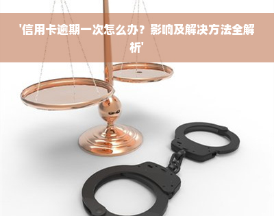 '信用卡逾期一次怎么办？影响及解决方法全解析'