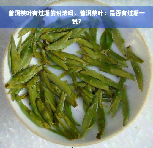 普洱茶叶有过期的说法吗，普洱茶叶：是否有过期一说？