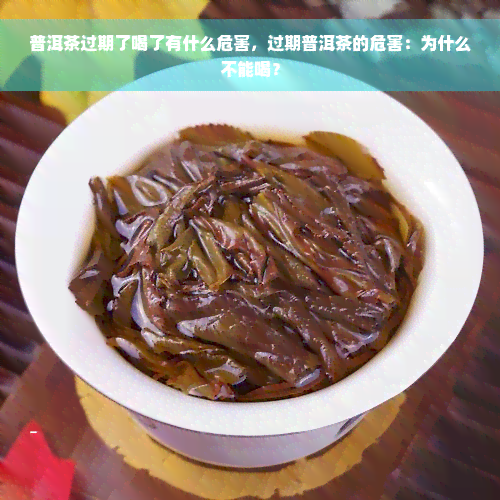 普洱茶过期了喝了有什么危害，过期普洱茶的危害：为什么不能喝？