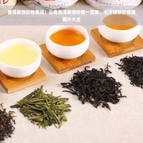 普洱茶饼价格查询：云南普洱茶饼价格一览表、七子饼茶价格及图片大全