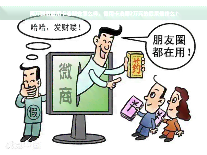 两万额度信用卡逾期会怎么样，信用卡逾期2万元的后果是什么？