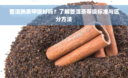 普洱熟茶甲级好吗？了解普洱茶等级标准与区分方法