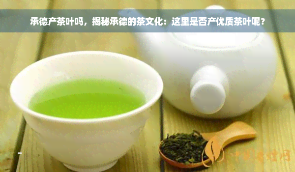 承德产茶叶吗，揭秘承德的茶文化：这里是否产优质茶叶呢？