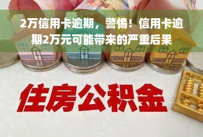 2万信用卡逾期，警惕！信用卡逾期2万元可能带来的严重后果