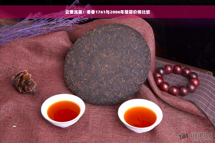 云普洱茶：枣香1761与2006年整箱价格比较