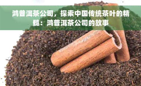 鸿普洱茶公司，探索中国传统茶叶的精髓：鸿普洱茶公司的故事