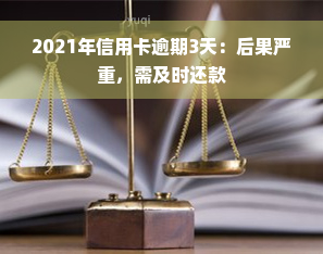 2021年信用卡逾期3天：后果严重，需及时还款