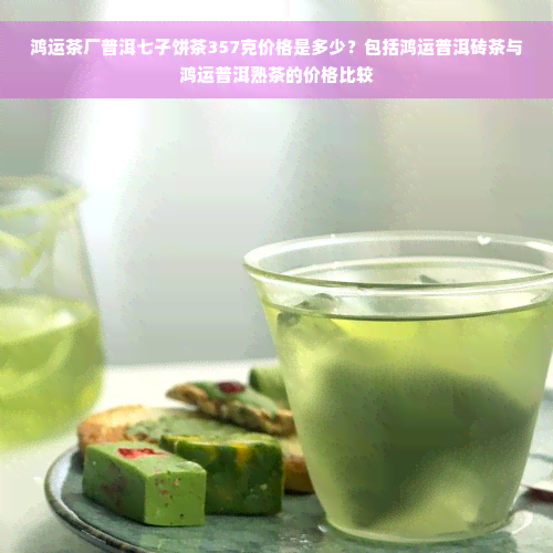 鸿运茶厂普洱七子饼茶357克价格是多少？包括鸿运普洱砖茶与鸿运普洱熟茶的价格比较