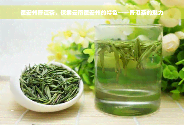 德宏州普洱茶，探索云南德宏州的特色——普洱茶的魅力