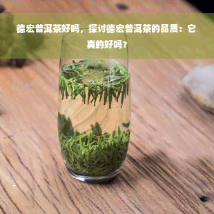 德宏普洱茶好吗，探讨德宏普洱茶的品质：它真的好吗？