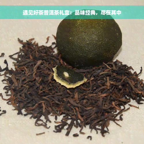 遇见好茶普洱茶礼盒：品味经典，尽在其中