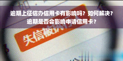 逾期上征信办信用卡有影响吗？如何解决？逾期是否会影响申请信用卡？