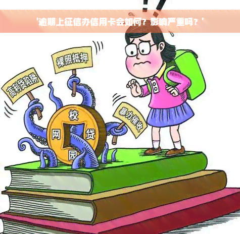 '逾期上征信办信用卡会如何？影响严重吗？'