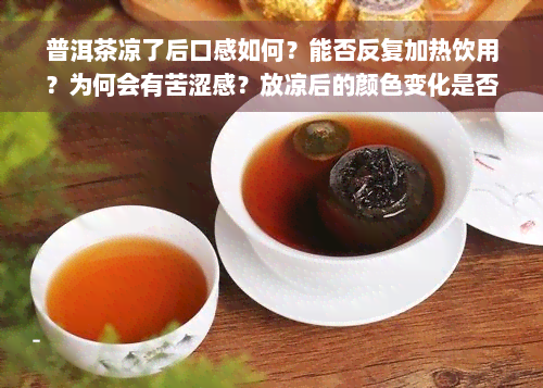 普洱茶凉了后口感如何？能否反复加热饮用？为何会有苦涩感？放凉后的颜色变化是否影响饮用？