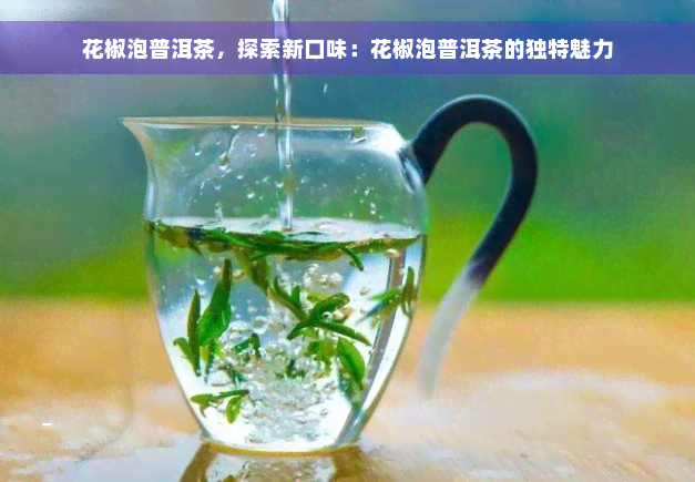 花椒泡普洱茶，探索新口味：花椒泡普洱茶的独特魅力