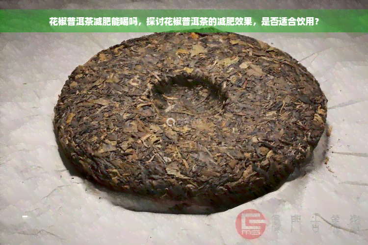 花椒普洱茶减肥能喝吗，探讨花椒普洱茶的减肥效果，是否适合饮用？