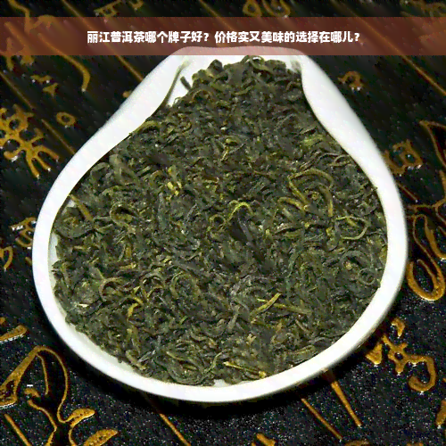 丽江普洱茶哪个牌子好？价格实又美味的选择在哪儿？