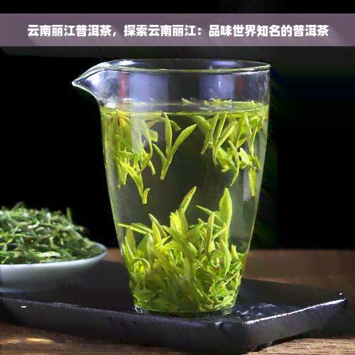 云南丽江普洱茶，探索云南丽江：品味世界知名的普洱茶