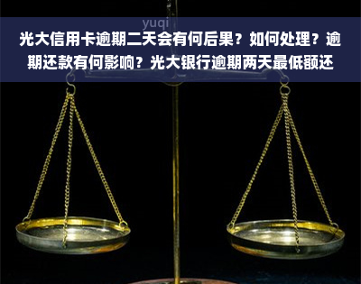 光大信用卡逾期二天会有何后果？如何处理？逾期还款有何影响？光大银行逾期两天更低额还款可否？光大信用卡逾期两天会产生多少费用？