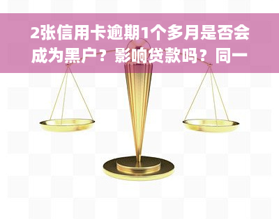 2张信用卡逾期1个多月是否会成为黑户？影响贷款吗？同一张卡逾期多次会怎样？