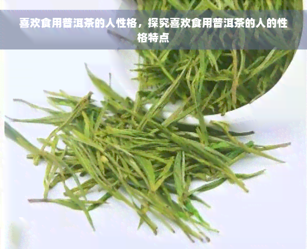 喜欢食用普洱茶的人性格，探究喜欢食用普洱茶的人的性格特点