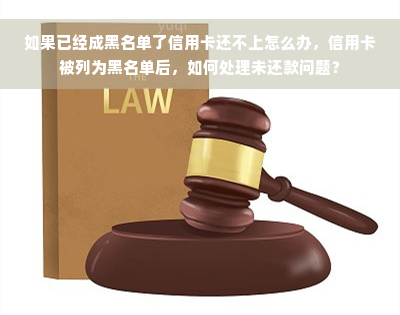 如果已经成黑名单了信用卡还不上怎么办，信用卡被列为黑名单后，如何处理未还款问题？