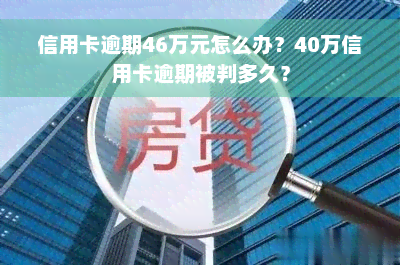 信用卡逾期46万元怎么办？40万信用卡逾期被判多久？